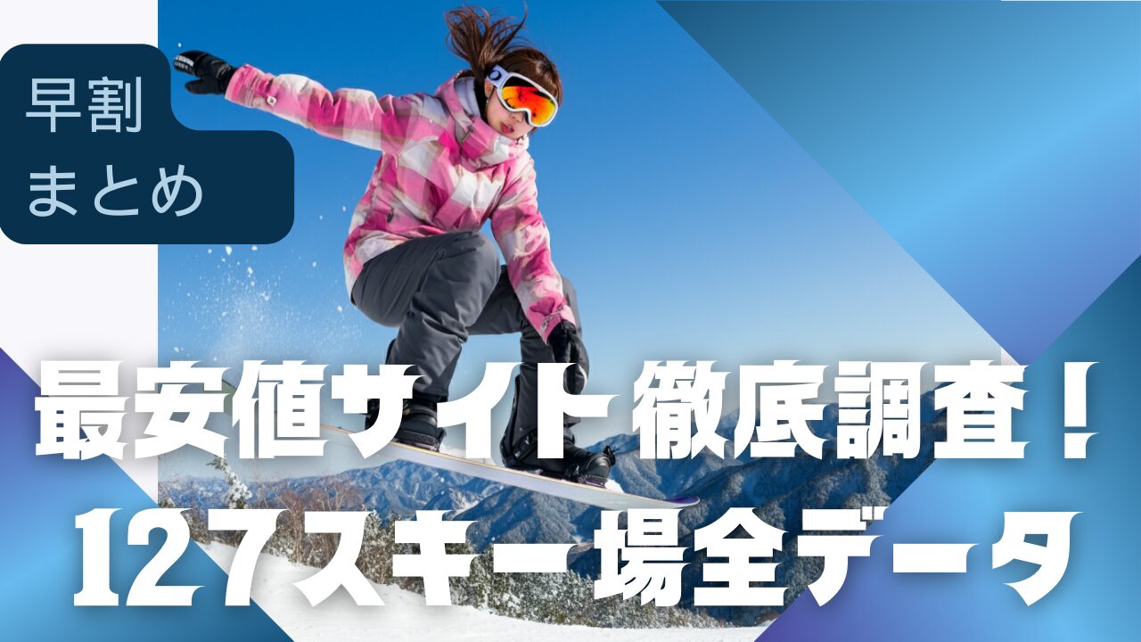 早割まとめ②】24-25最安値サイトを徹底調査！127スキー場全データ集 | スノーボード上達マニュアル