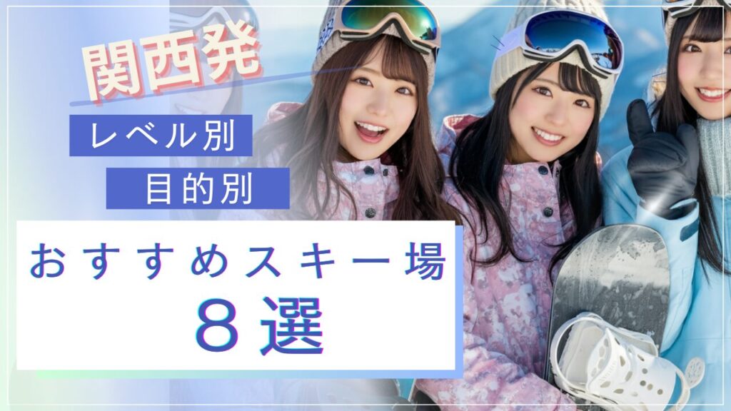関西発！レベル別・目的別おすすめスキー場8選