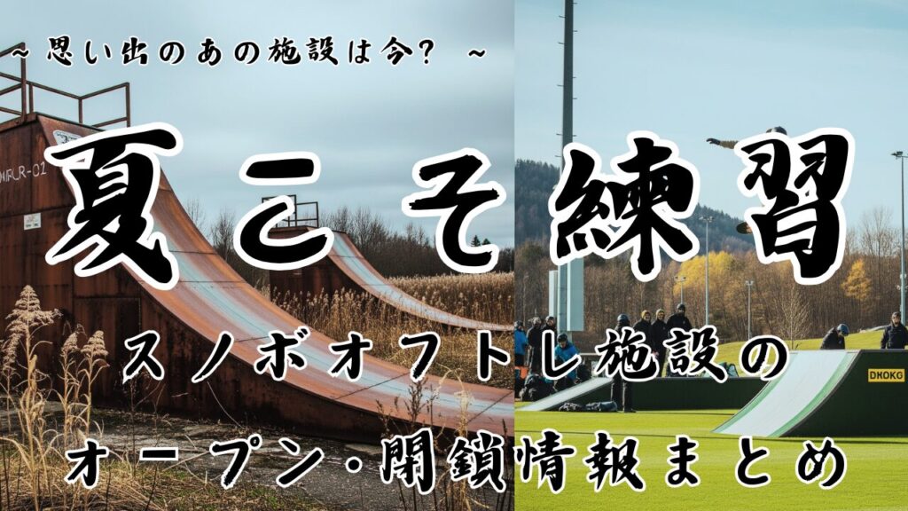 【夏こそ練習⑥】思い出のあのオフトレ施設は今…？2025年最新スノボオフトレ施設のオープン・閉鎖情報まとめ